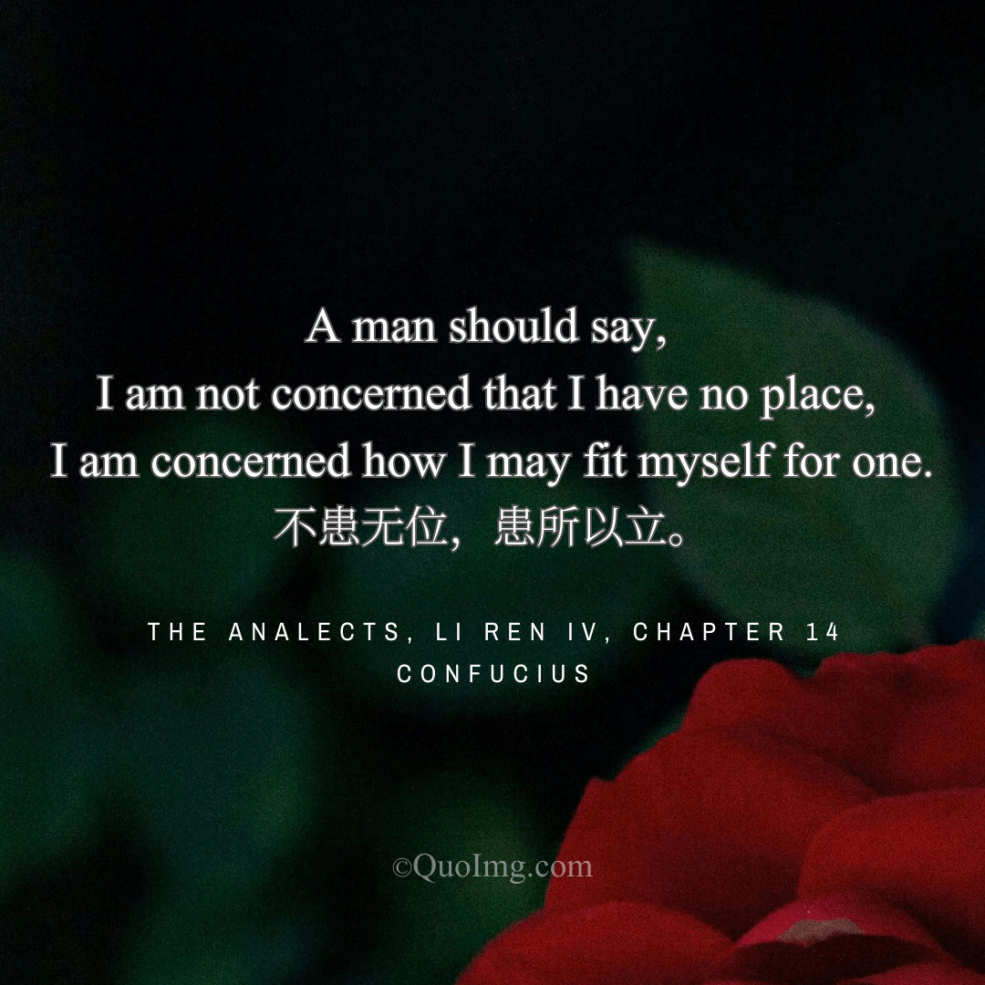 Confucius Quote: A man should say, I am not concerned that I have no place, I am concerned how I may fit myself for one.