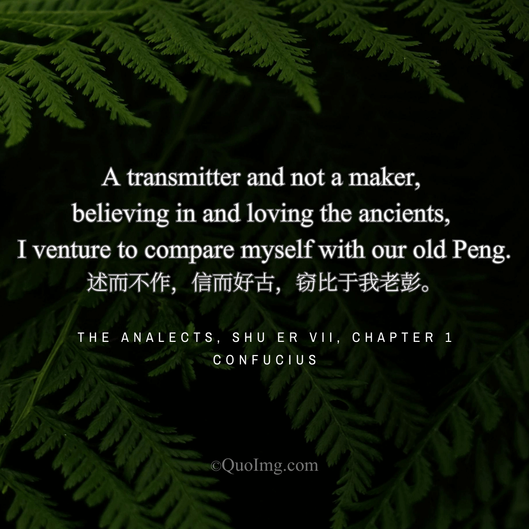 Confucius said: I am a transmitter, not a maker. I believe in and love the ancients, and compare myself to our Old Peng.