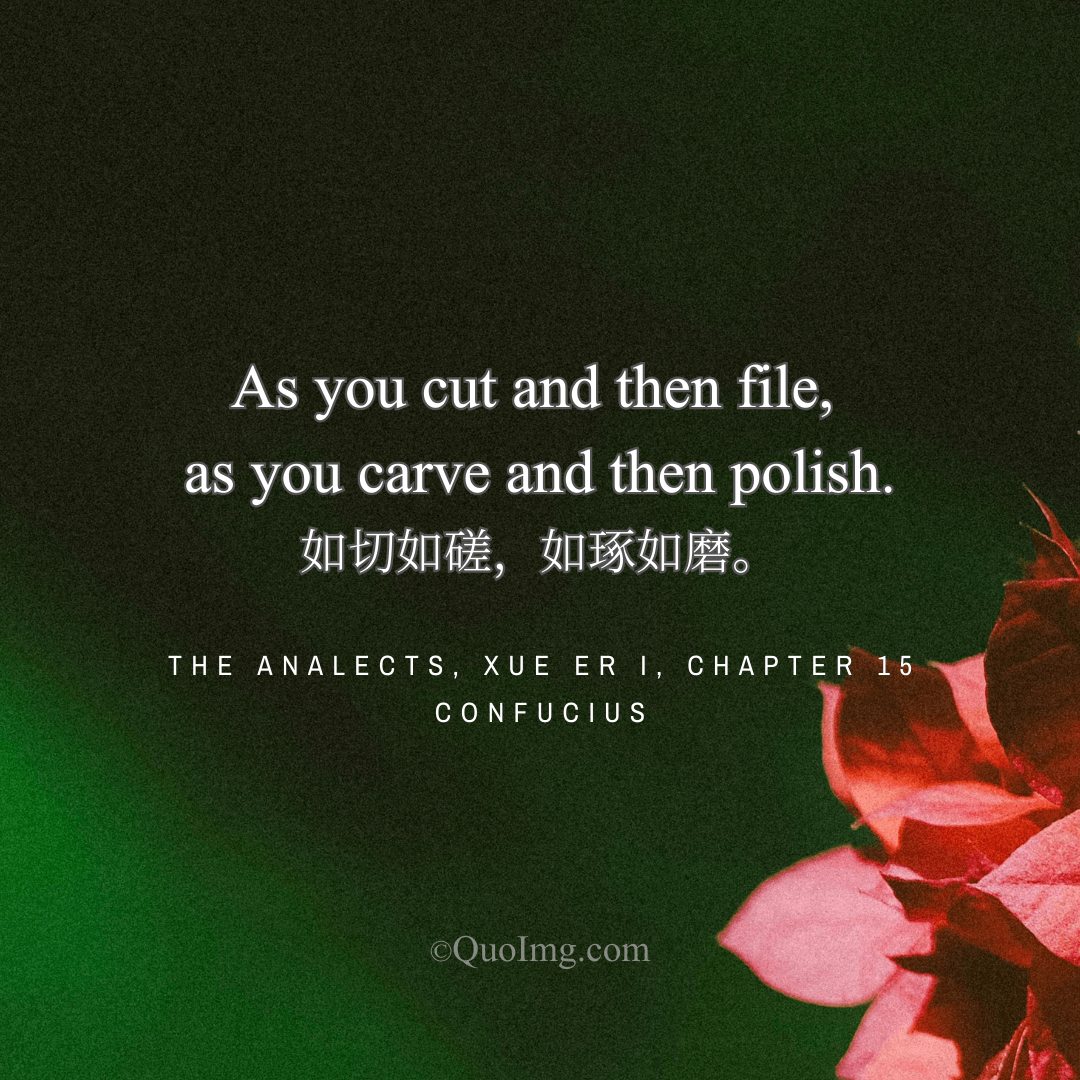 Confucius Quote: As you cut and then file, as you carve and then polish.