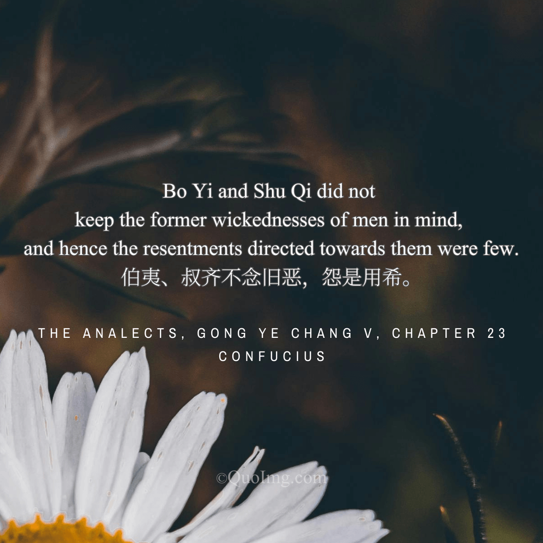 Confucius said: Bo Yi and Shu Qi did not dwell on past wrongs, and thus few resentments were directed at them.