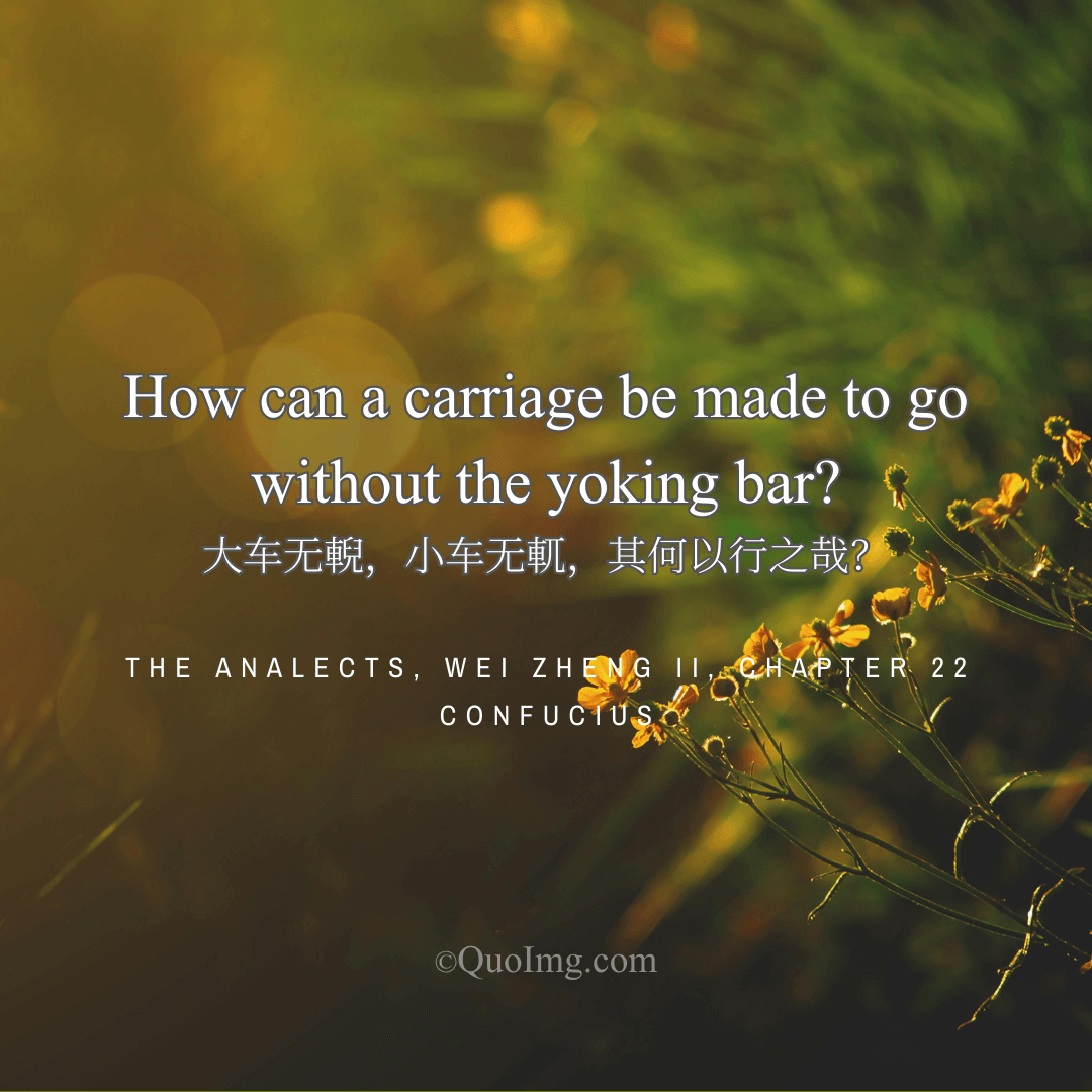 Confucius Quote: How Can a Carriage Be Made to Go Without the Yoking Bar?