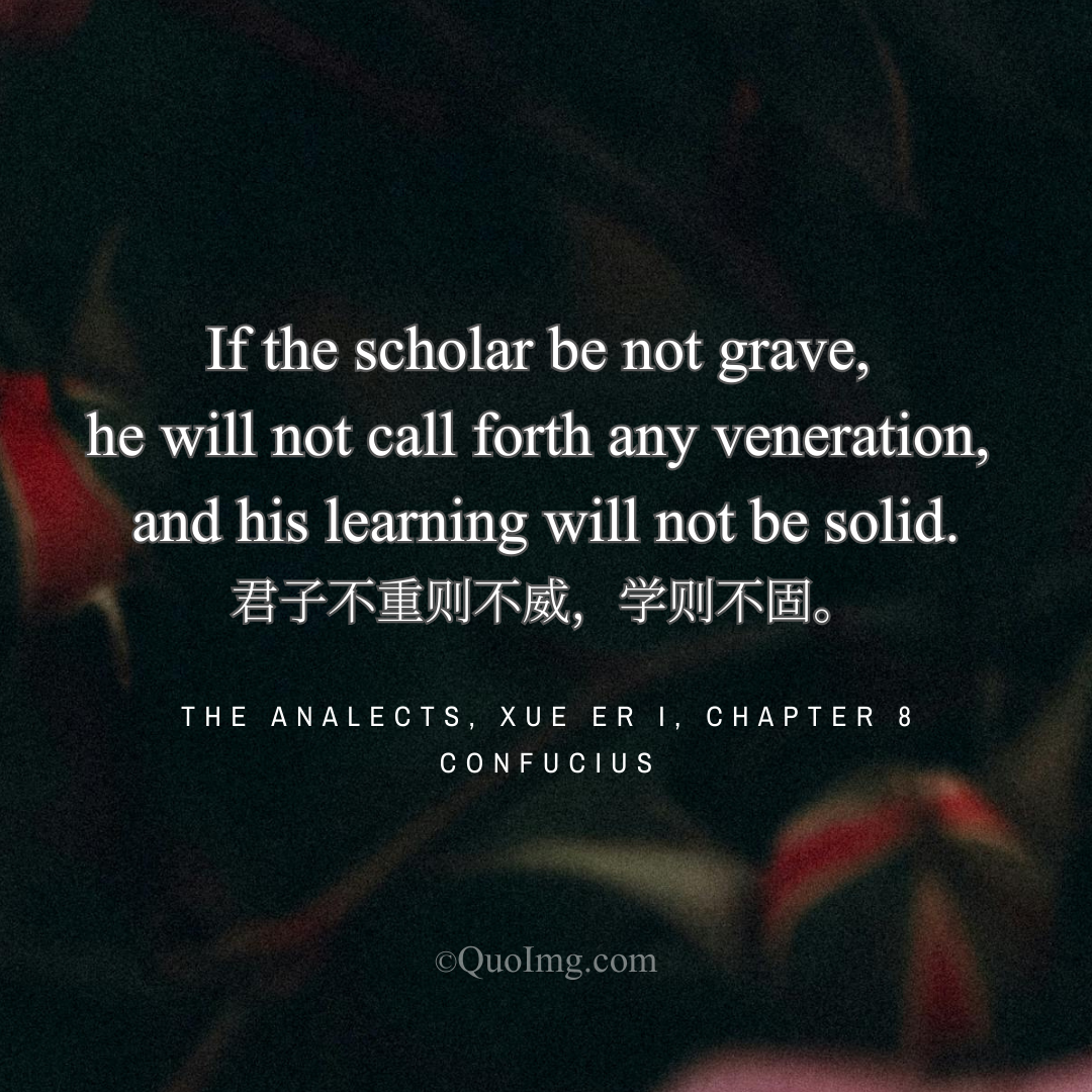 Confucius Quote: If the scholar be not grave, he will not call forth any veneration, and his learning will not be solid.
