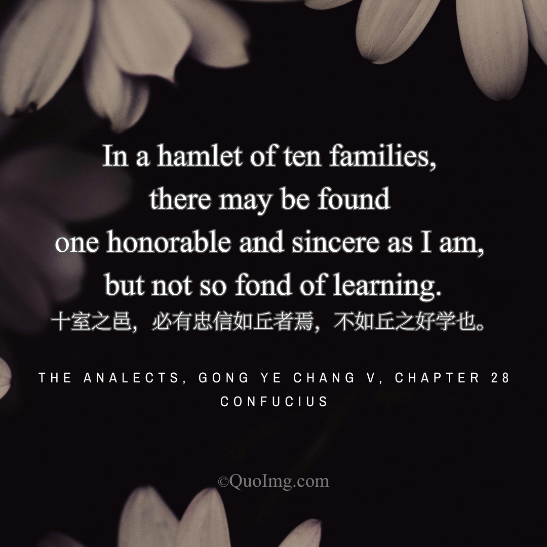 Confucius said: In a small village, you may find someone as trustworthy as I am, but not as fond of learning.