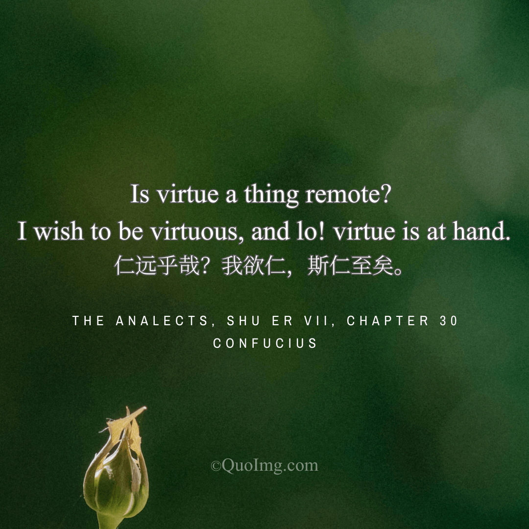Confucius declared: Is virtue distant? The moment I wish for it, it is already here.