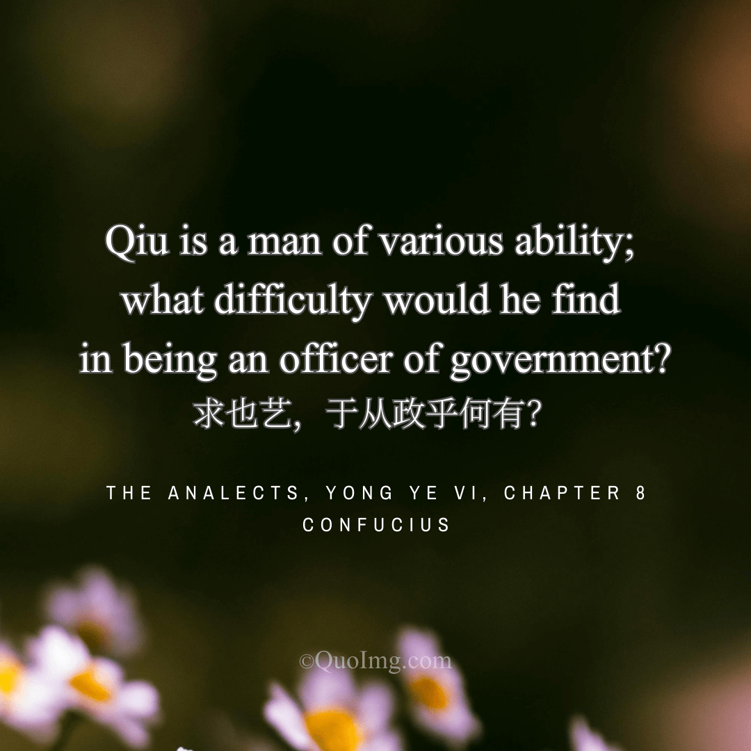 Confucius said of Qiu (Ran Qiu): He is a man of various ability. What difficulty in government?