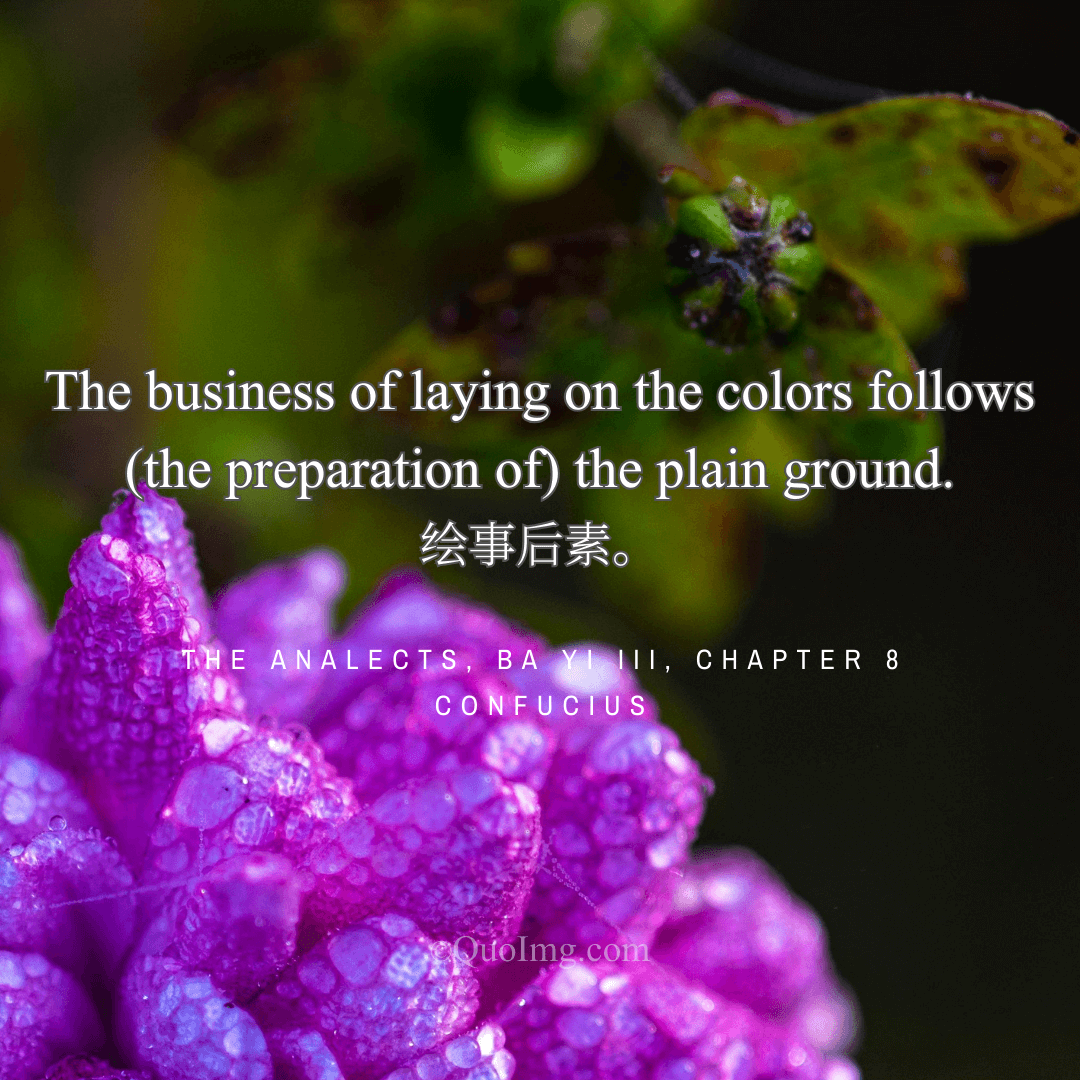 Confucius Quote on Art: The Business of Laying on the Colors Follows the Preparation of the Plain Ground