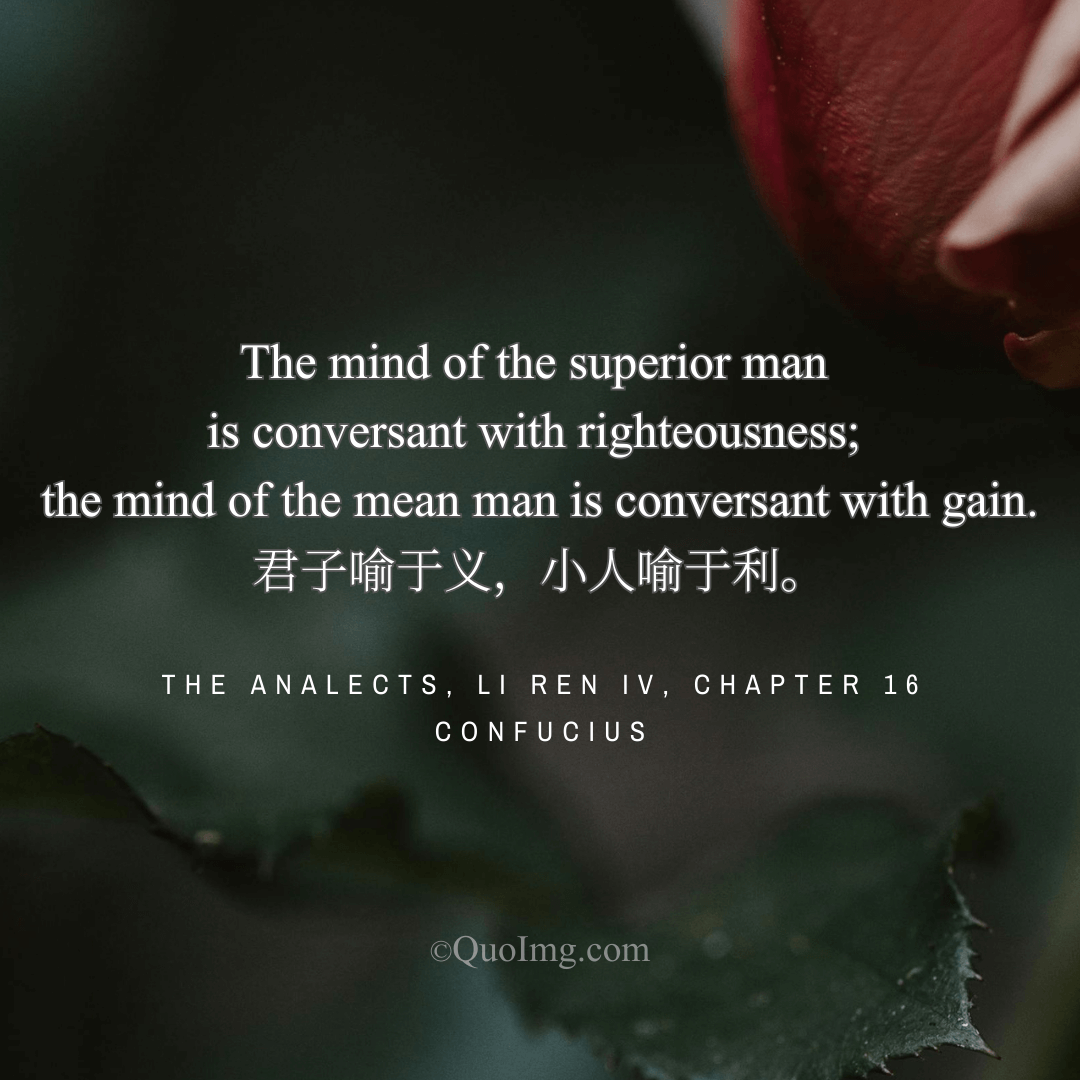 Confucius Quote: The mind of the superior man is conversant with righteousness; the mind of the mean man is conversant with gain.
