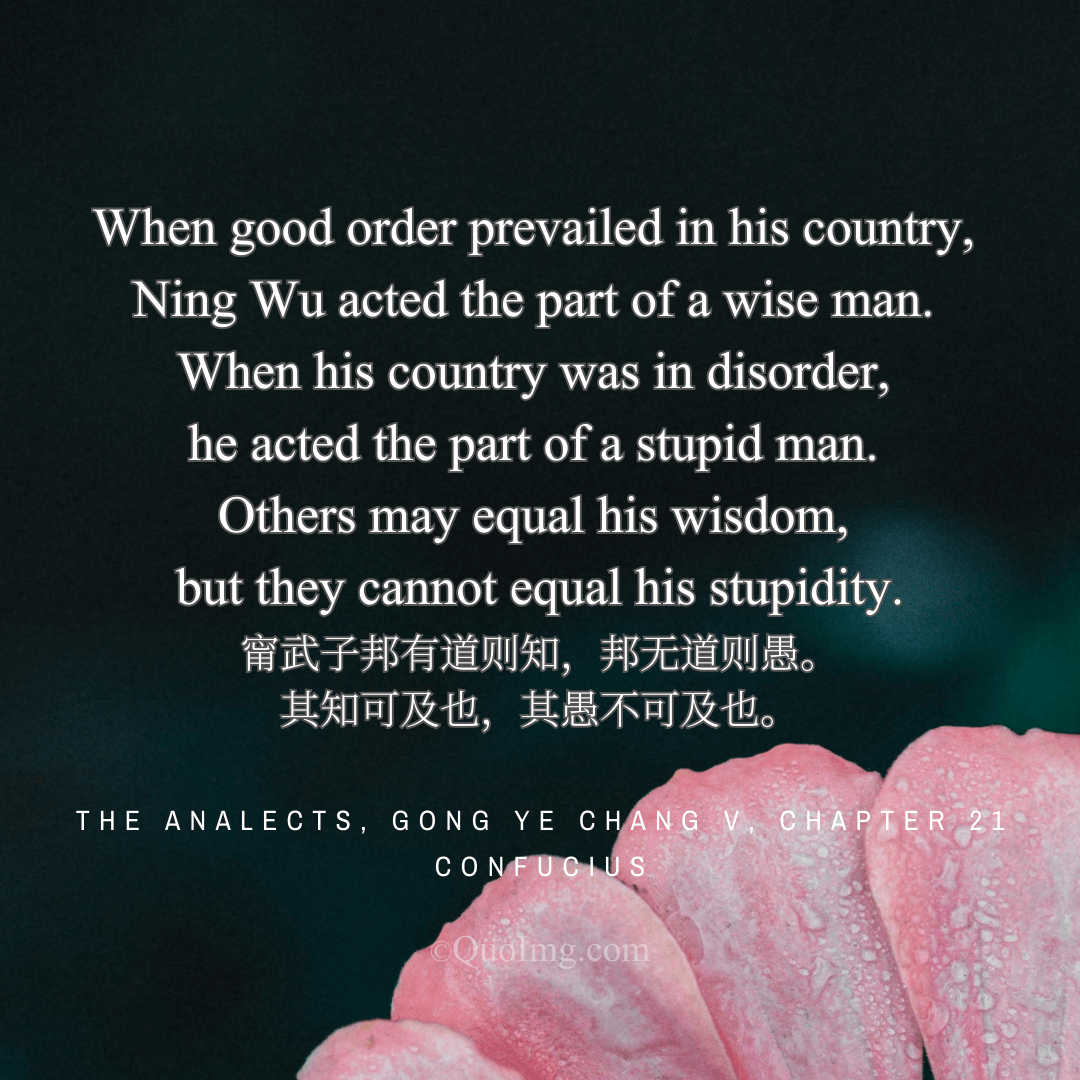 Confucius said of Ning Wu: His wisdom can be matched, but his feigned stupidity cannot be equaled.