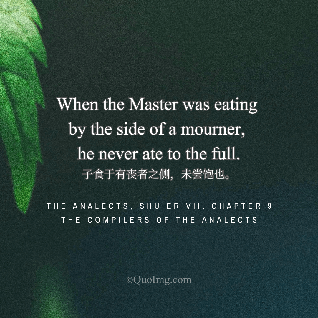 It was recorded: When Confucius ate beside a mourner, he never ate his fill.