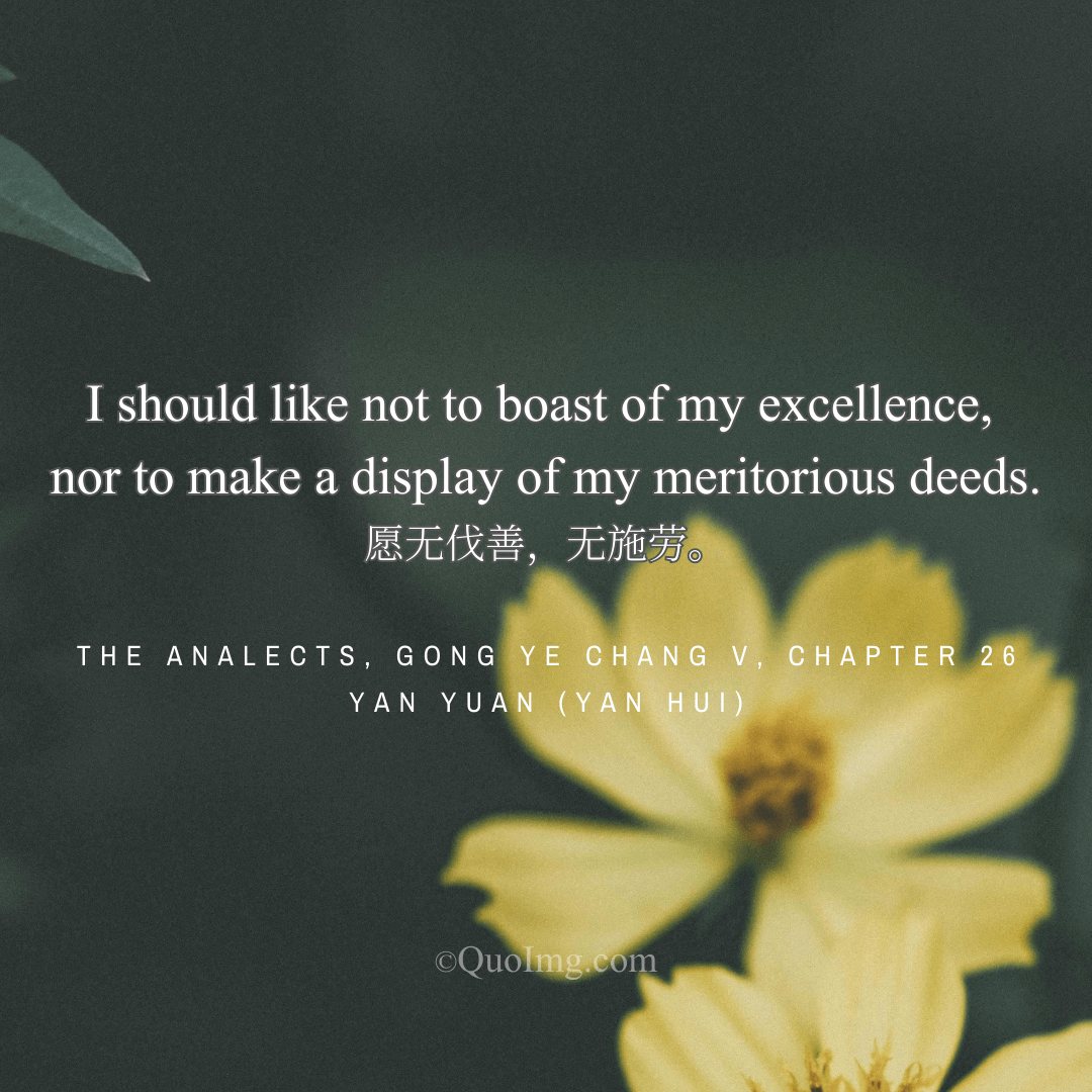 Yan Yuan (Yan Hui) said: I wish not to boast of my goodness, nor to display my toils.