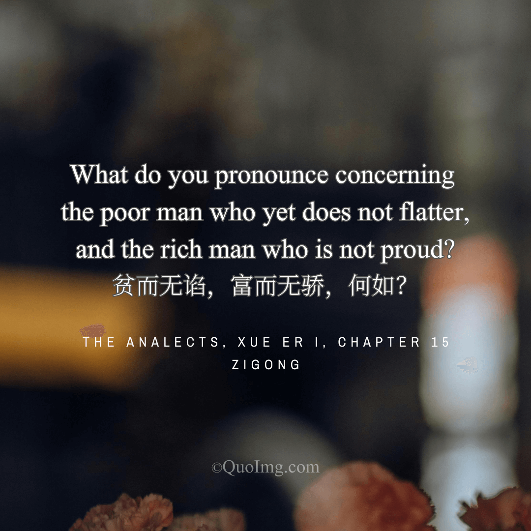 Zigong Quote: What do you pronounce concerning the poor man who yet does not flatter, and the rich man who is not proud?