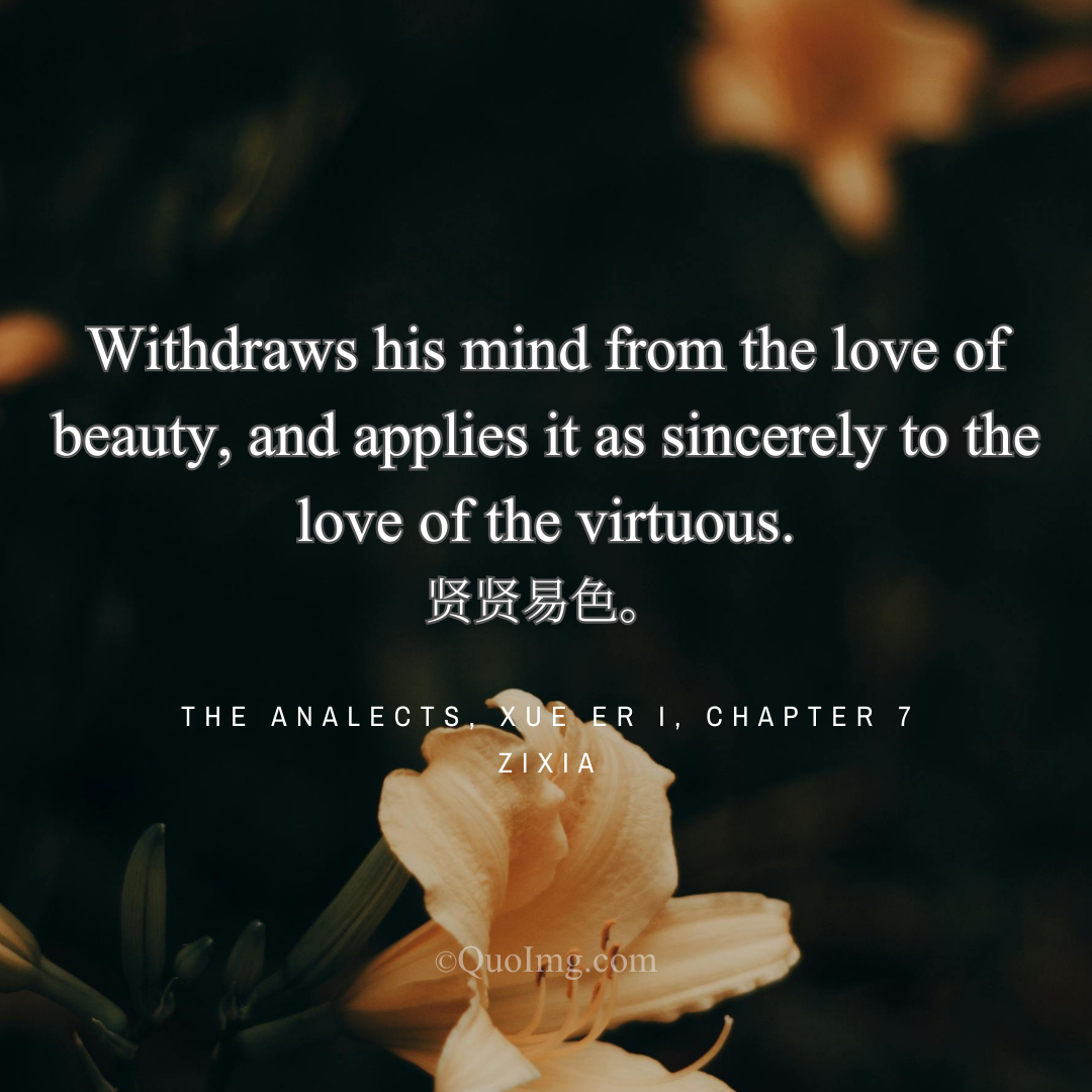 Zixia Quote: Withdraws his mind from the love of beauty, and applies it as s incerely to the love of the virtuous.