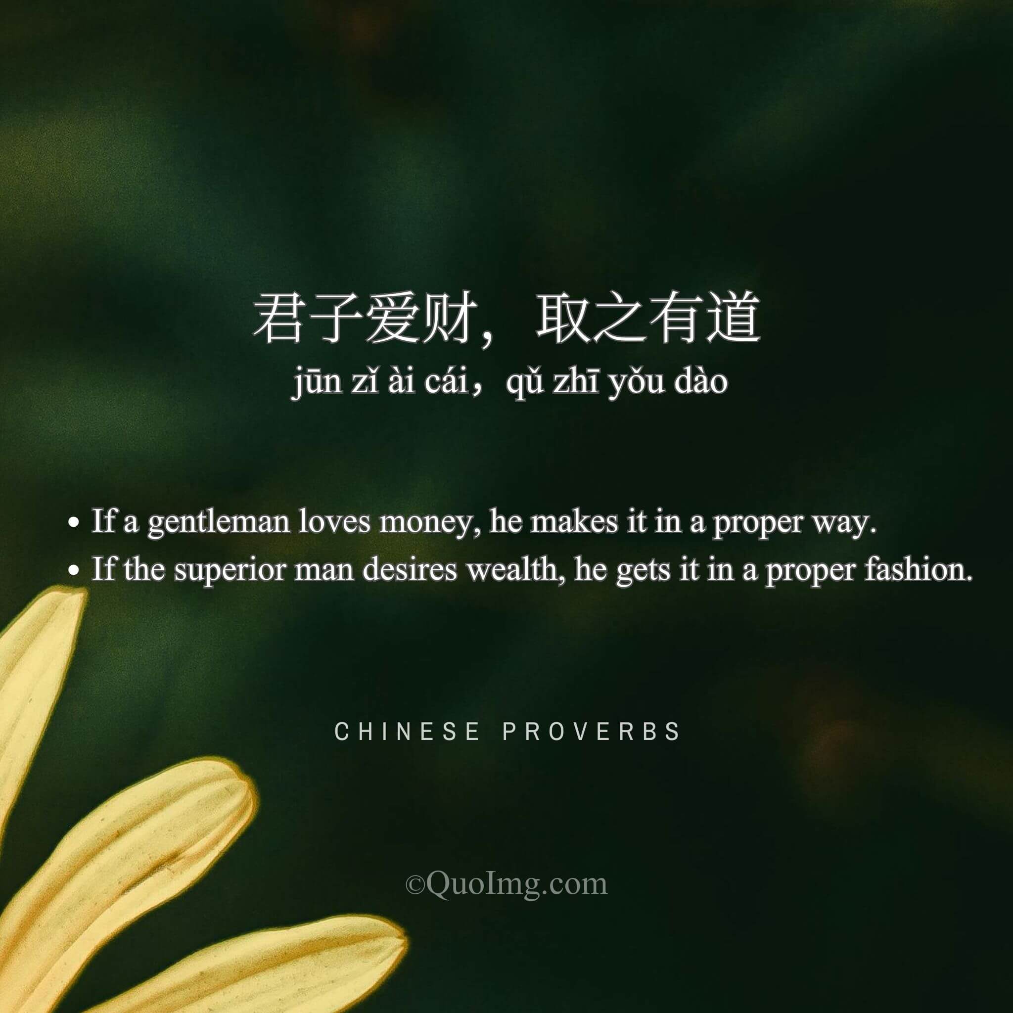Chinese Proverb: 君子爱财，取之有道 (If a gentleman loves money, he makes it in a proper way.)
