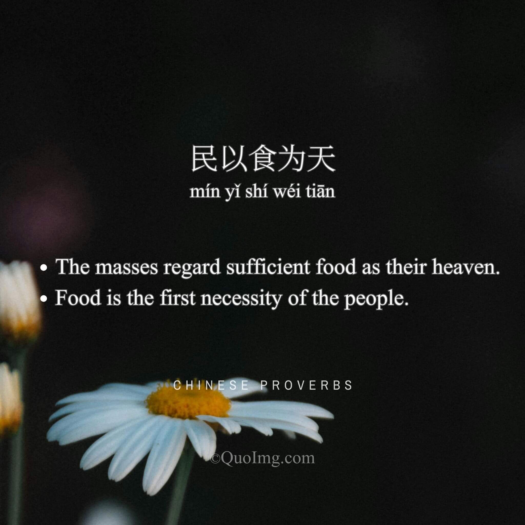 Chinese Proverb: 民以食为天 (The masses regard sufficient food as their heaven.)