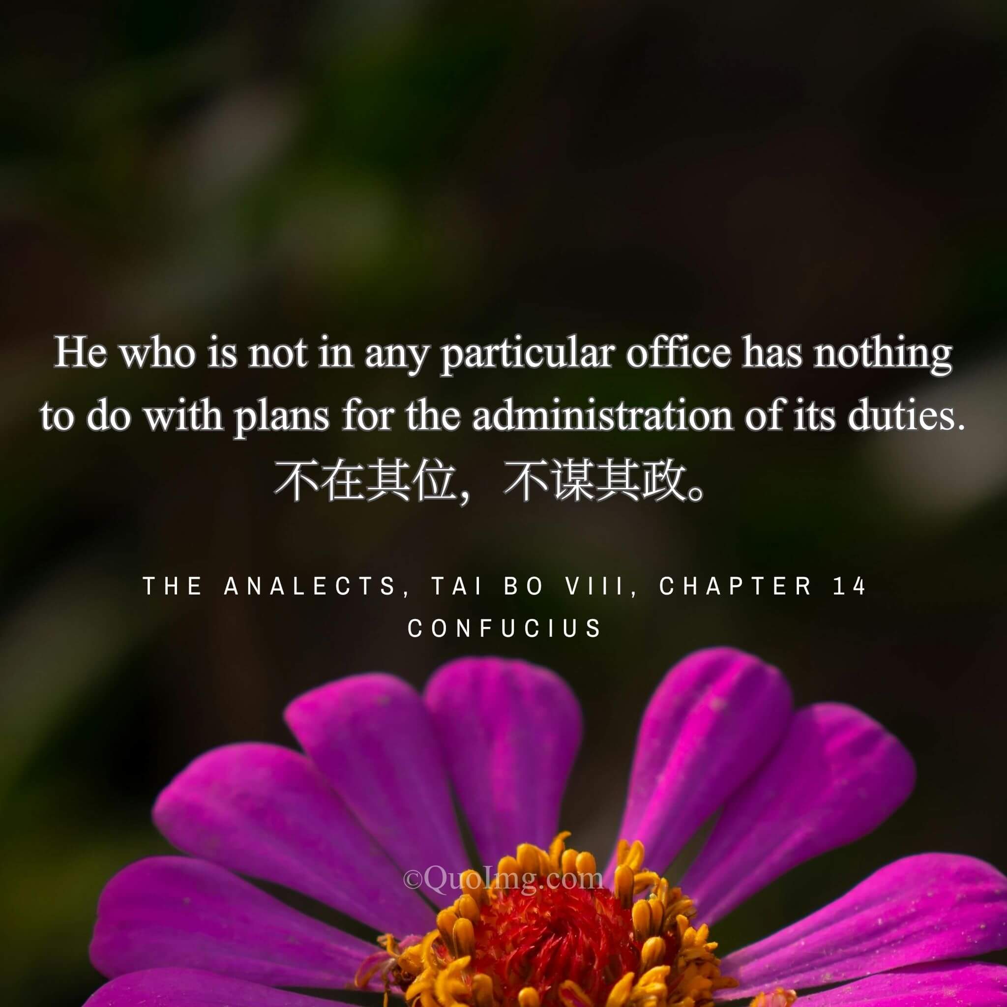Confucius said: One who does not hold a specific office should not involve himself in its administrative plans.