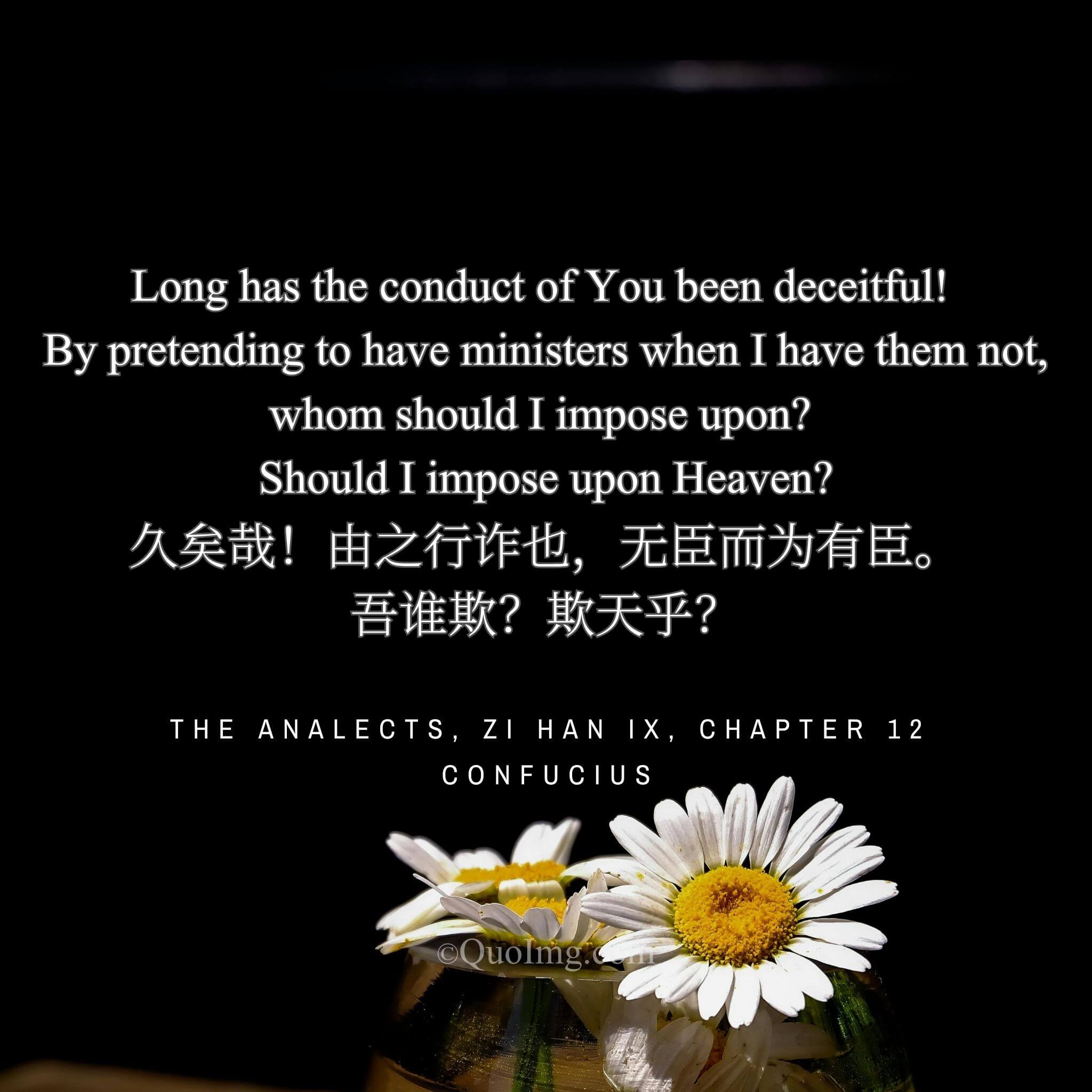 Confucius rebuked Zi Lu: “Your deceit is long-standing! Having no ministers, you pretend to have them. Whom do I deceive? Heaven?”