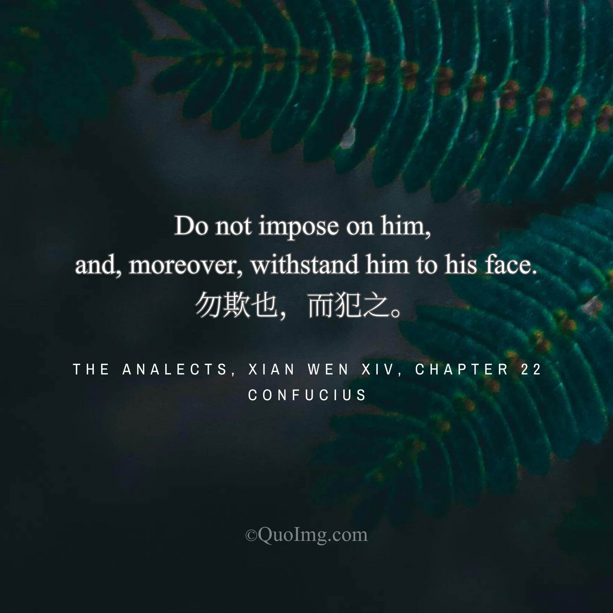 Confucius said: “In serving a ruler, do not deceive him, but withstand him to his face.”
