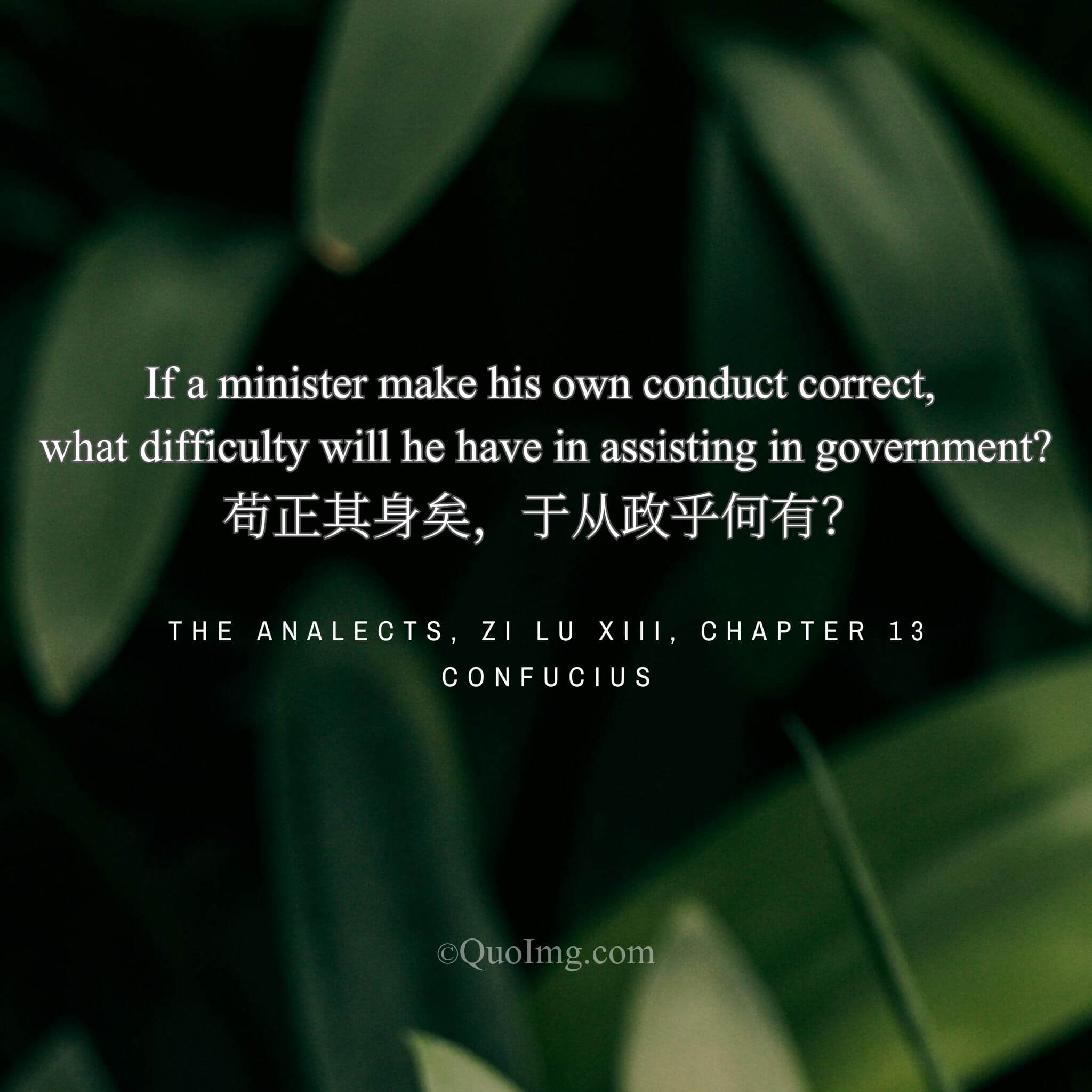 Confucius said: “If you can correct your own conduct, what difficulty is there in governing?”