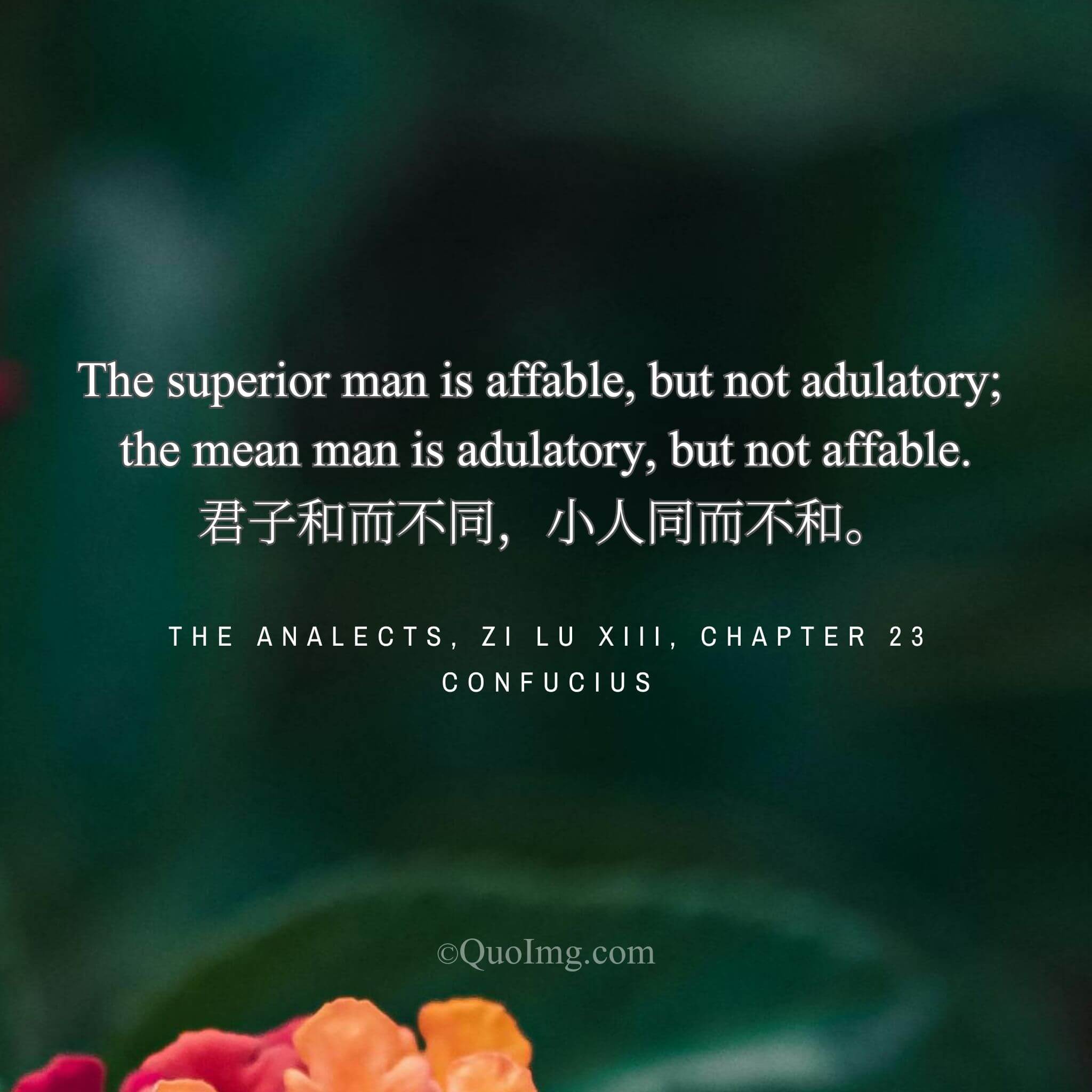 Confucius said: “The superior man is harmonious but not uniform; the mean man is uniform but not harmonious.”