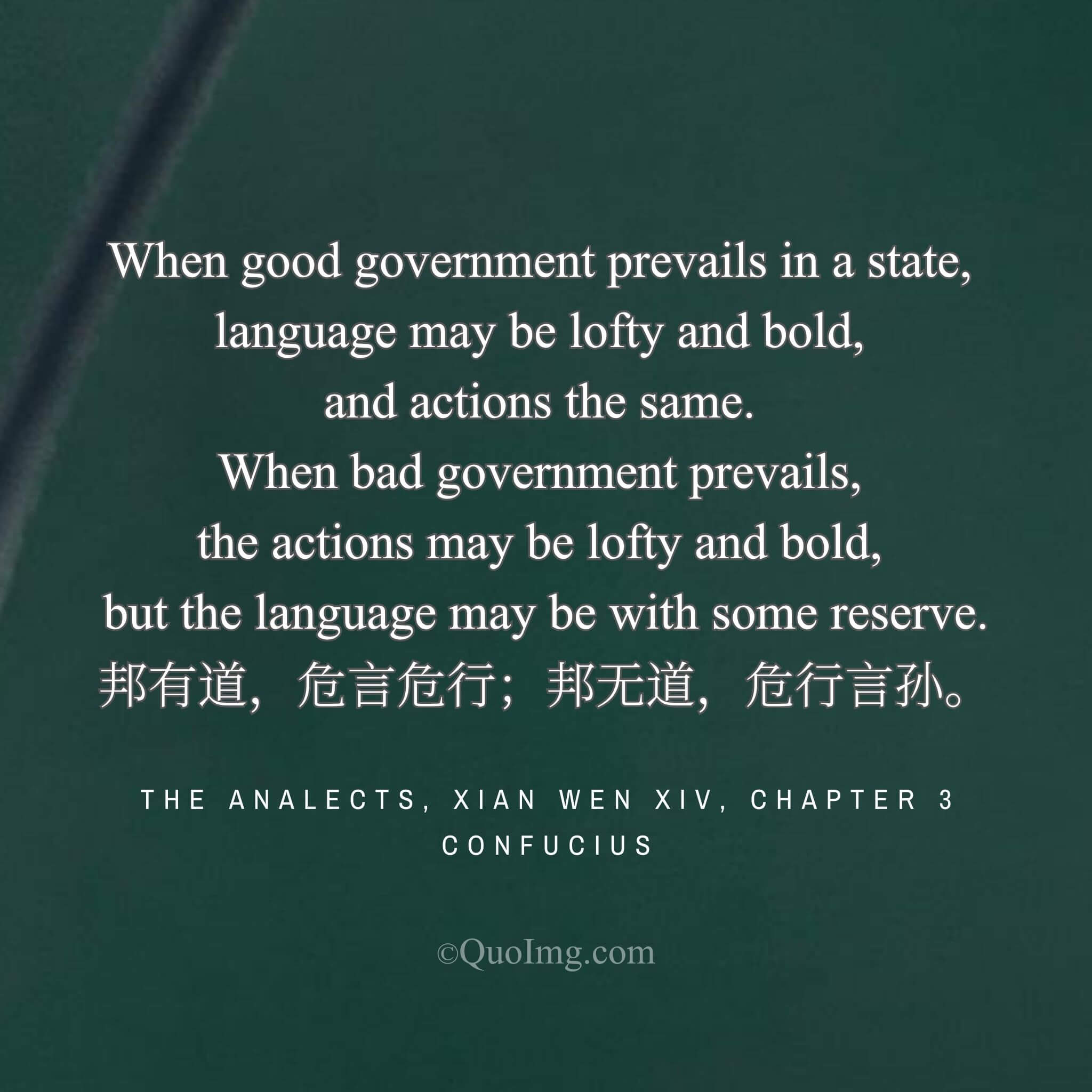 Confucius said: “In a well-governed state, be upright in word and deed; in a poorly governed state, be upright in deed but cautious in word.”
