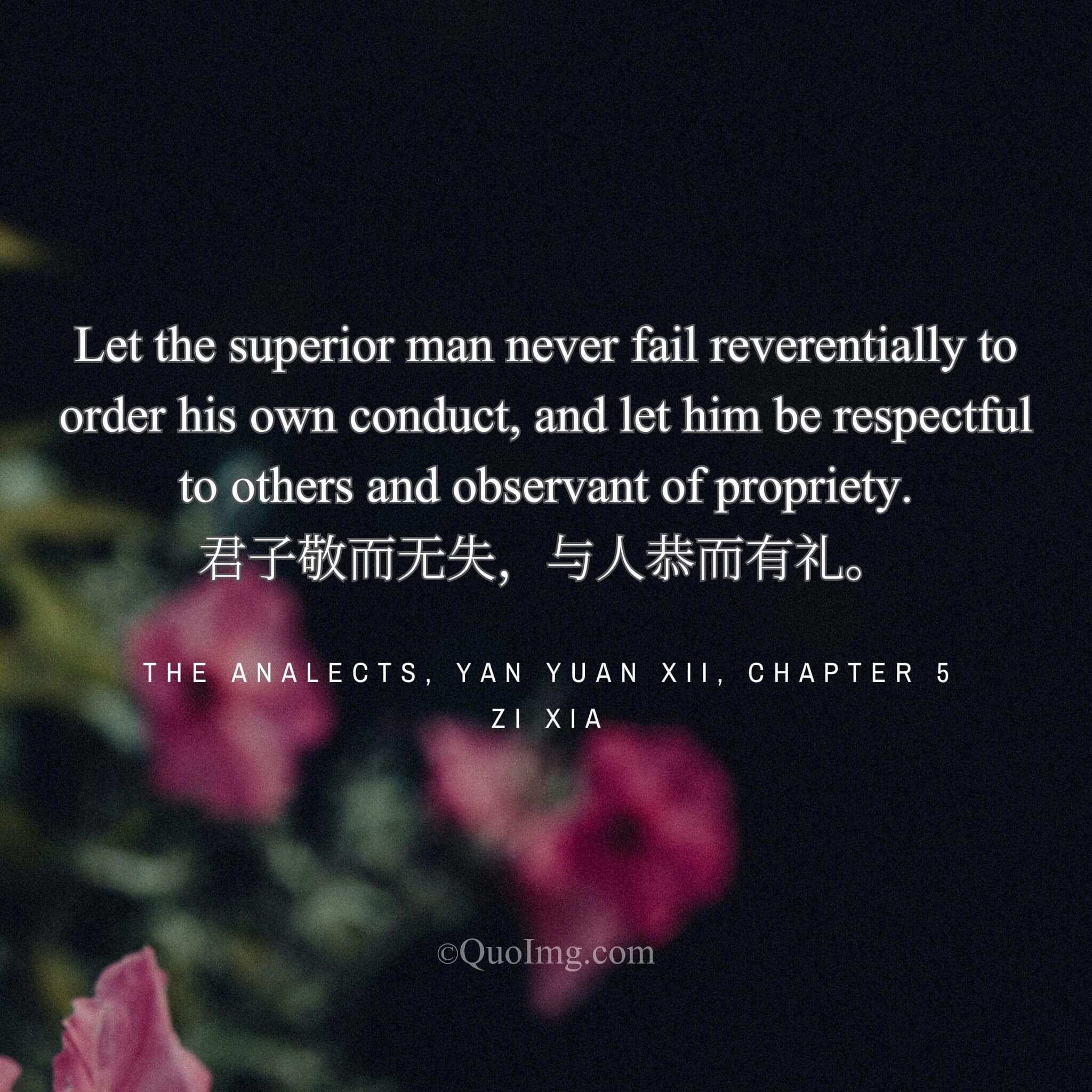 Zi Xia instructed: “The superior man is reverent in his conduct, and respectful and ritually proper with others.”