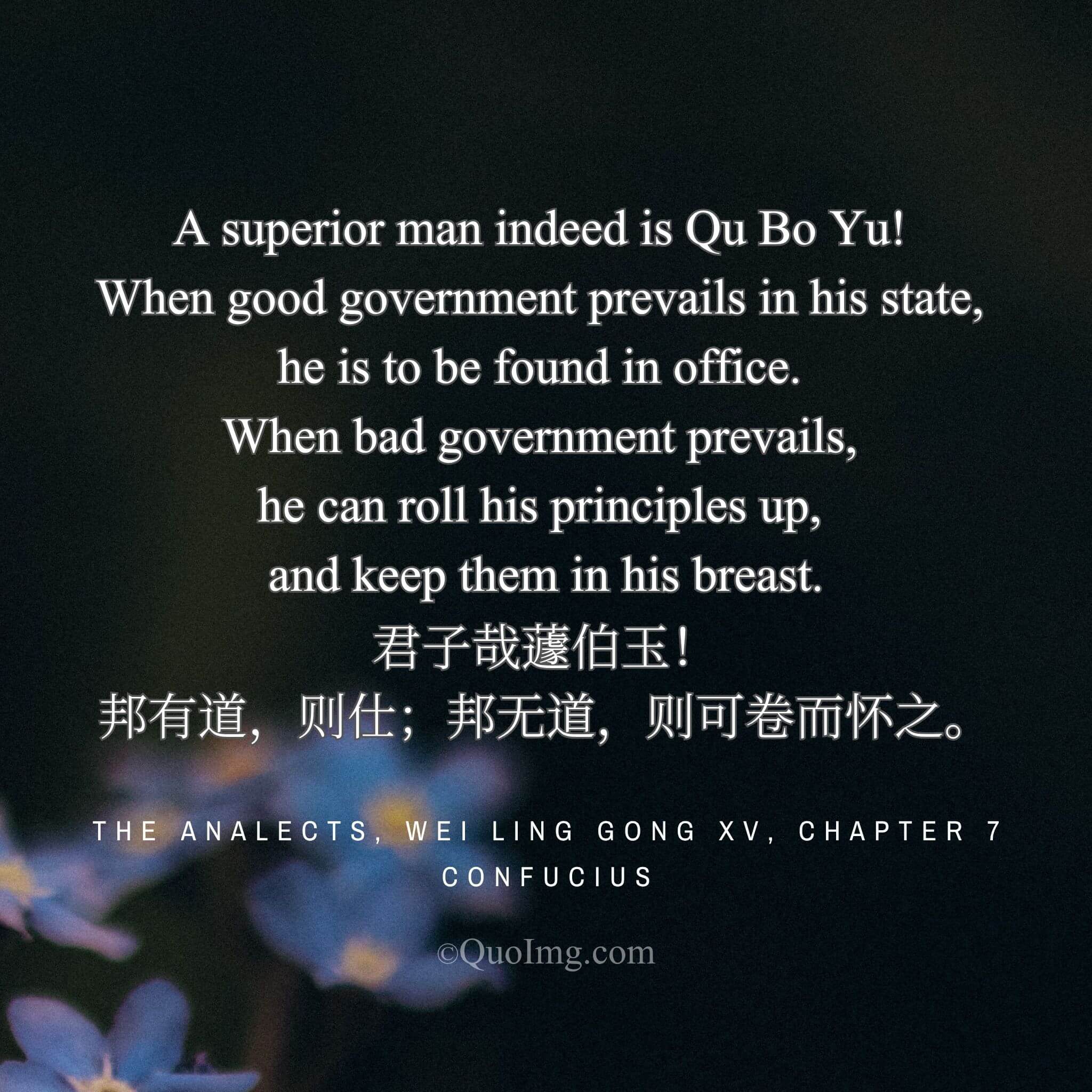 Confucius said: “A true gentleman like Qu Boyu serves in orderly times, and withdraws to preserve himself in chaotic times.”