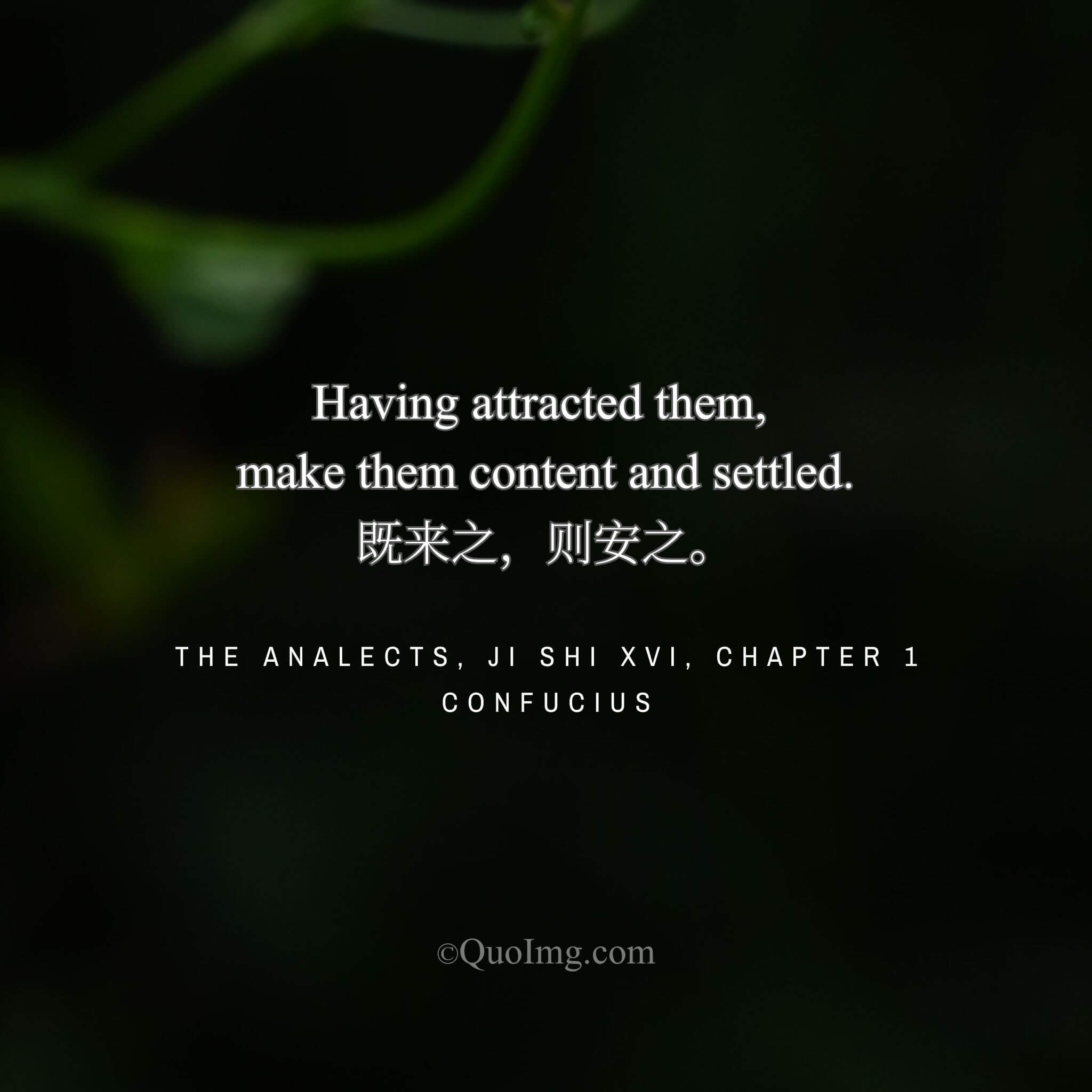 Confucius said: “Having attracted them, you must make them content and settled.”