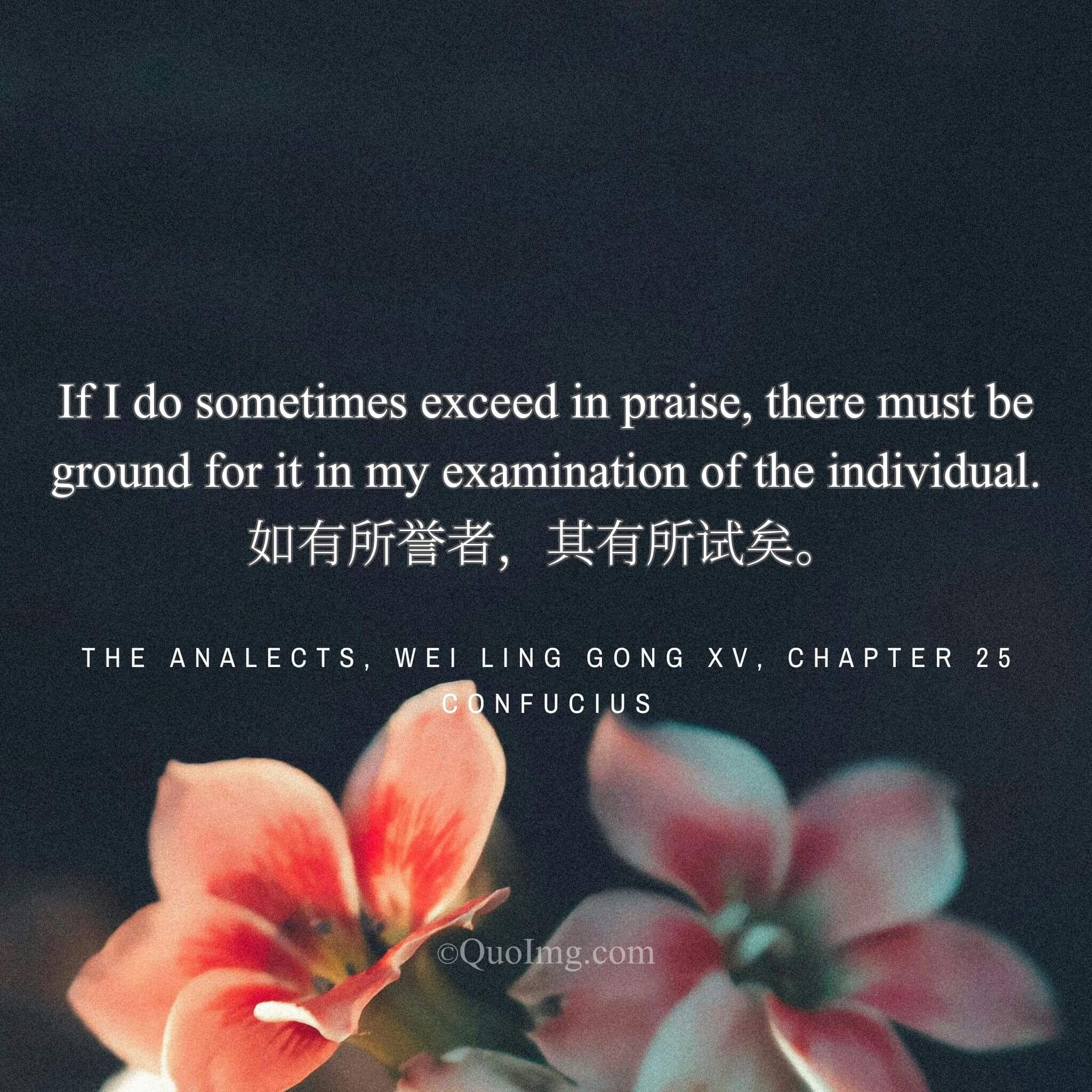 Confucius said: “If I praise someone, it is only after I have tested and verified their merit.”