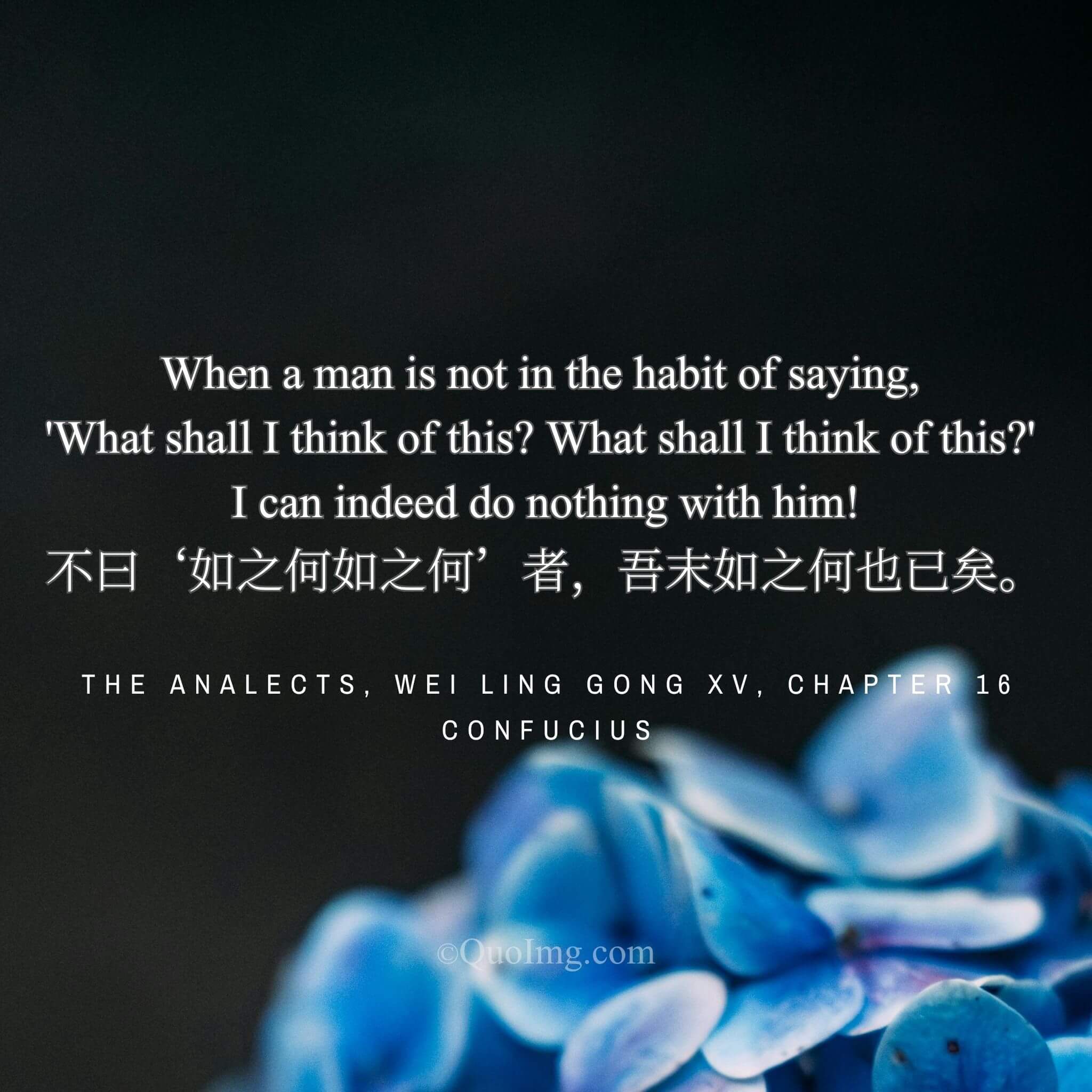 Confucius said: “I can do nothing for a man not in the habit of asking ‘What shall I do? What shall I do?’”