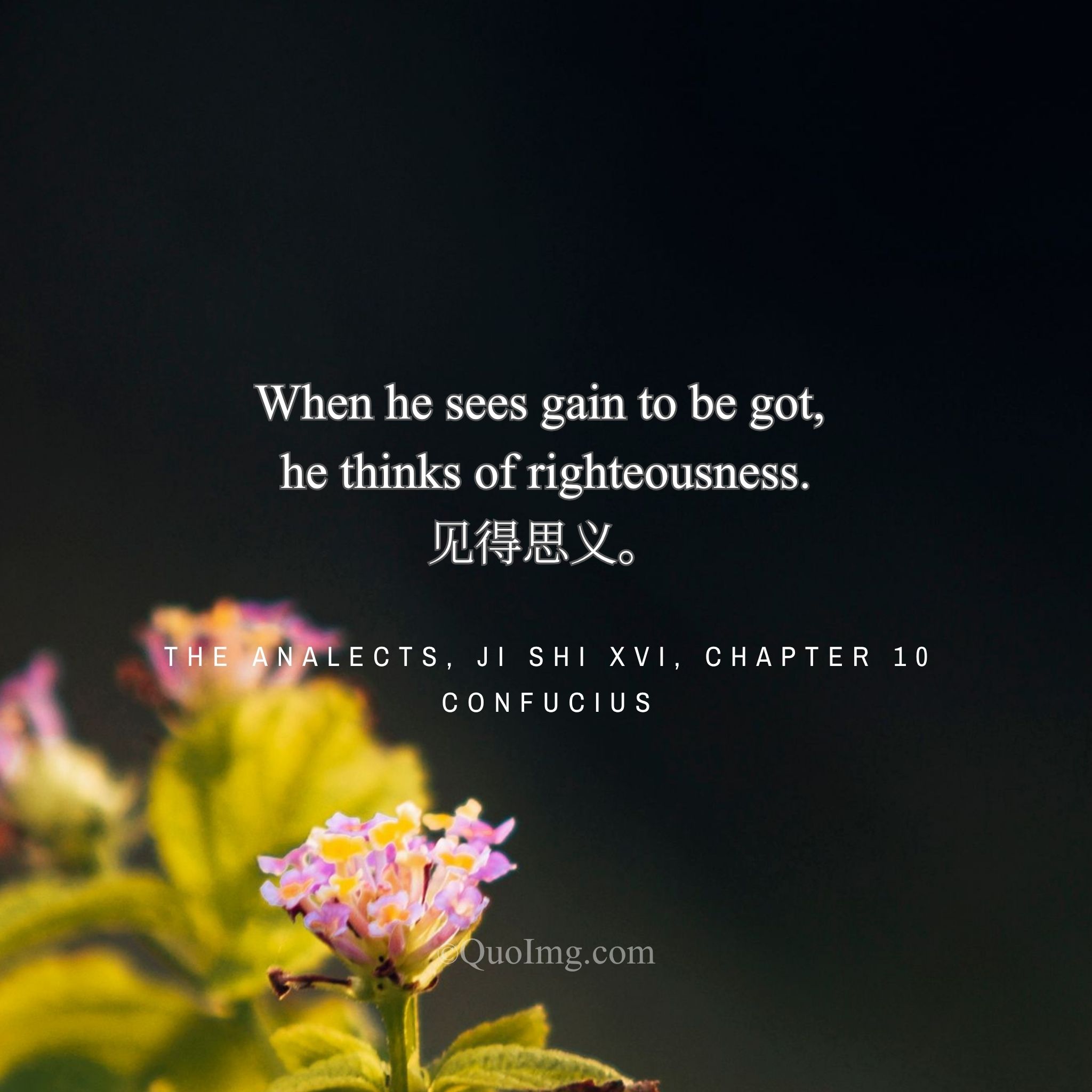 Confucius said: “When he sees gain to be got, he thinks of righteousness.”