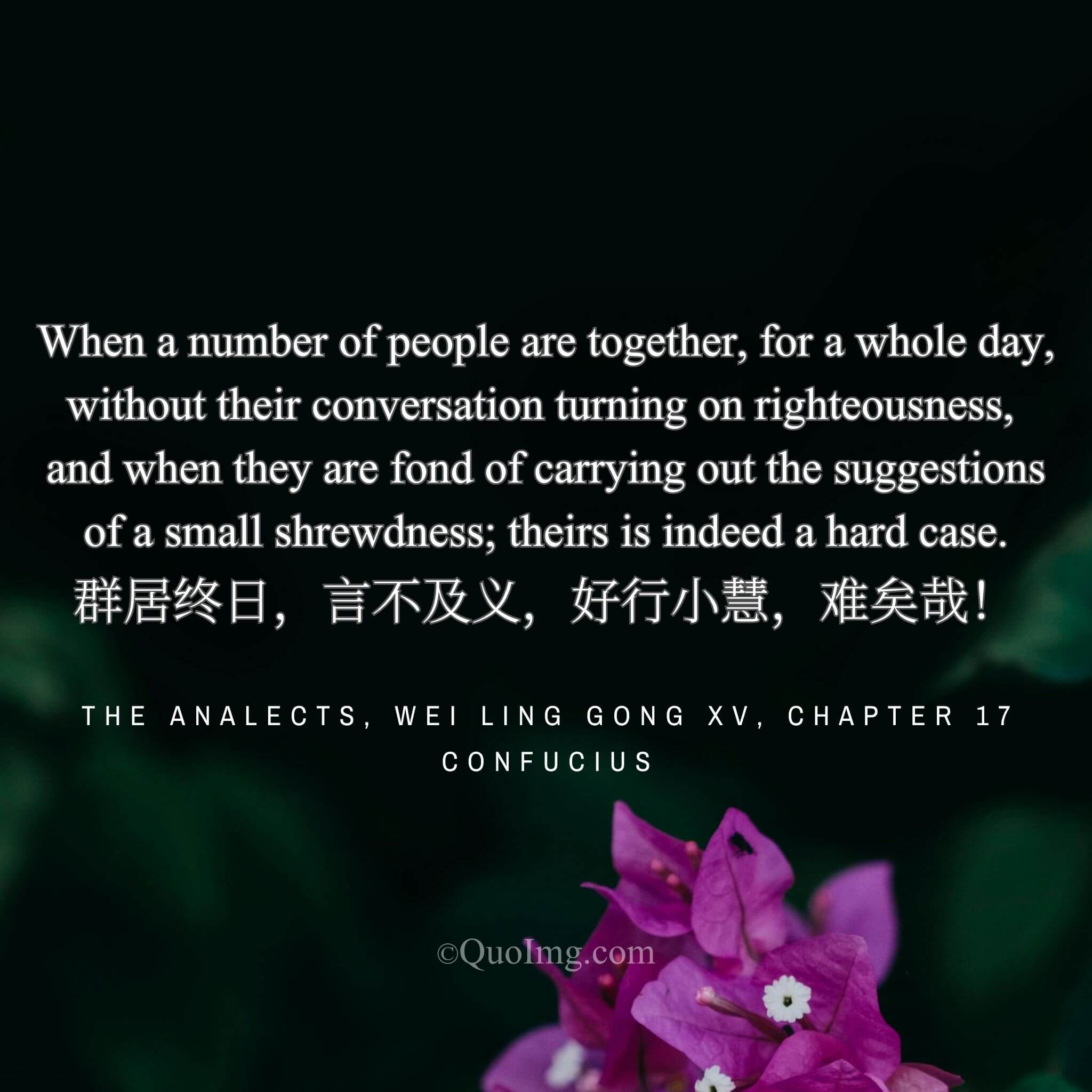 Confucius lamented: “A whole day in company, with no talk of what is right, and fondness for petty cunning—a hopeless case!”