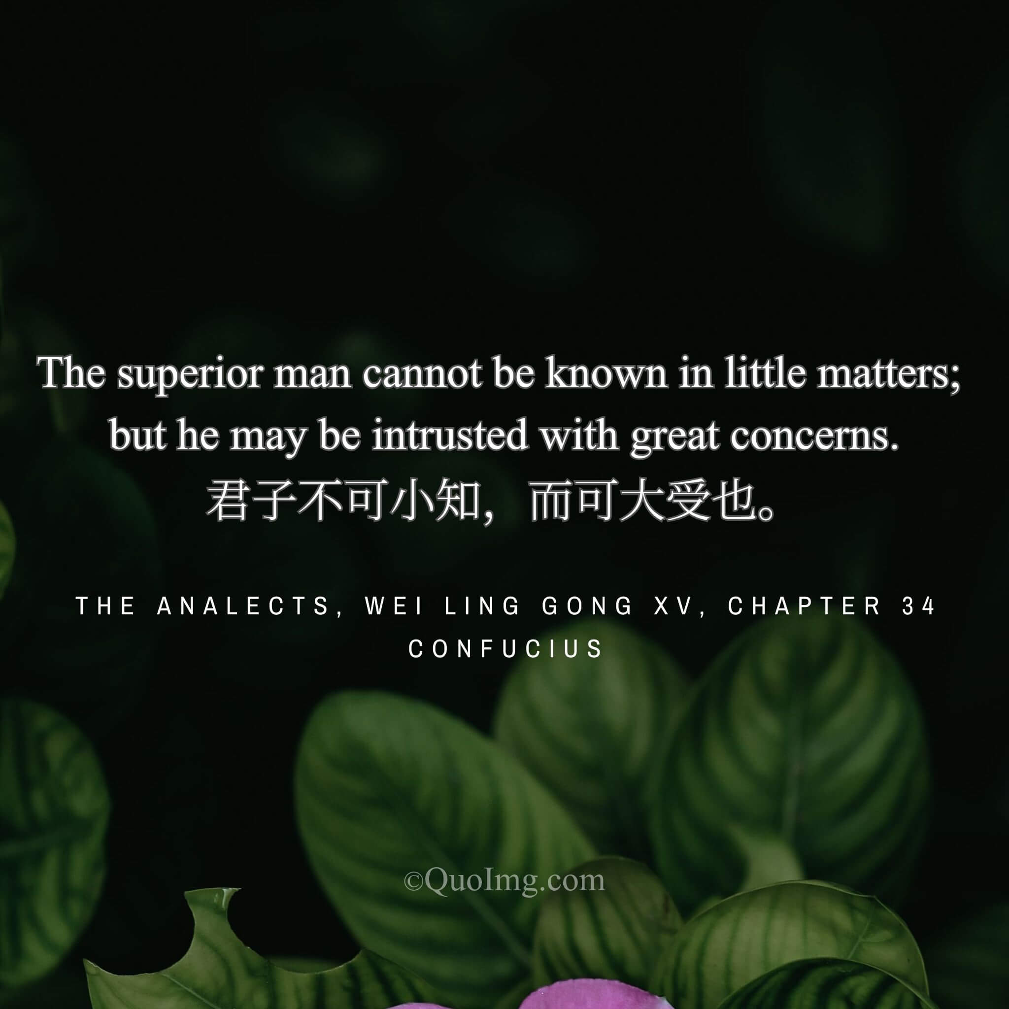 Confucius said: “The gentleman cannot be judged in trifles, but can be entrusted with great responsibilities.”