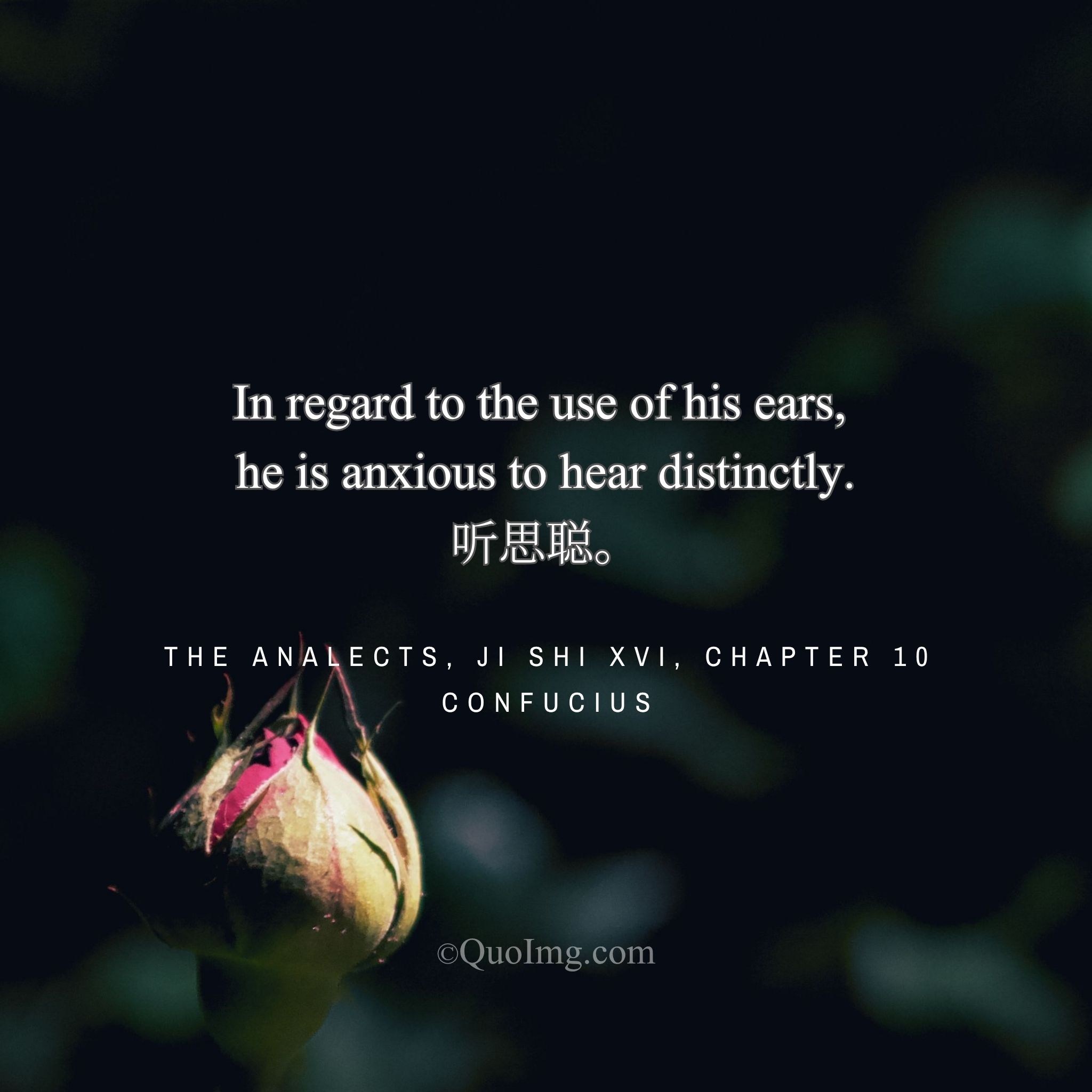Confucius said: “In regard to the use of his ears, he is anxious to hear distinctly.”