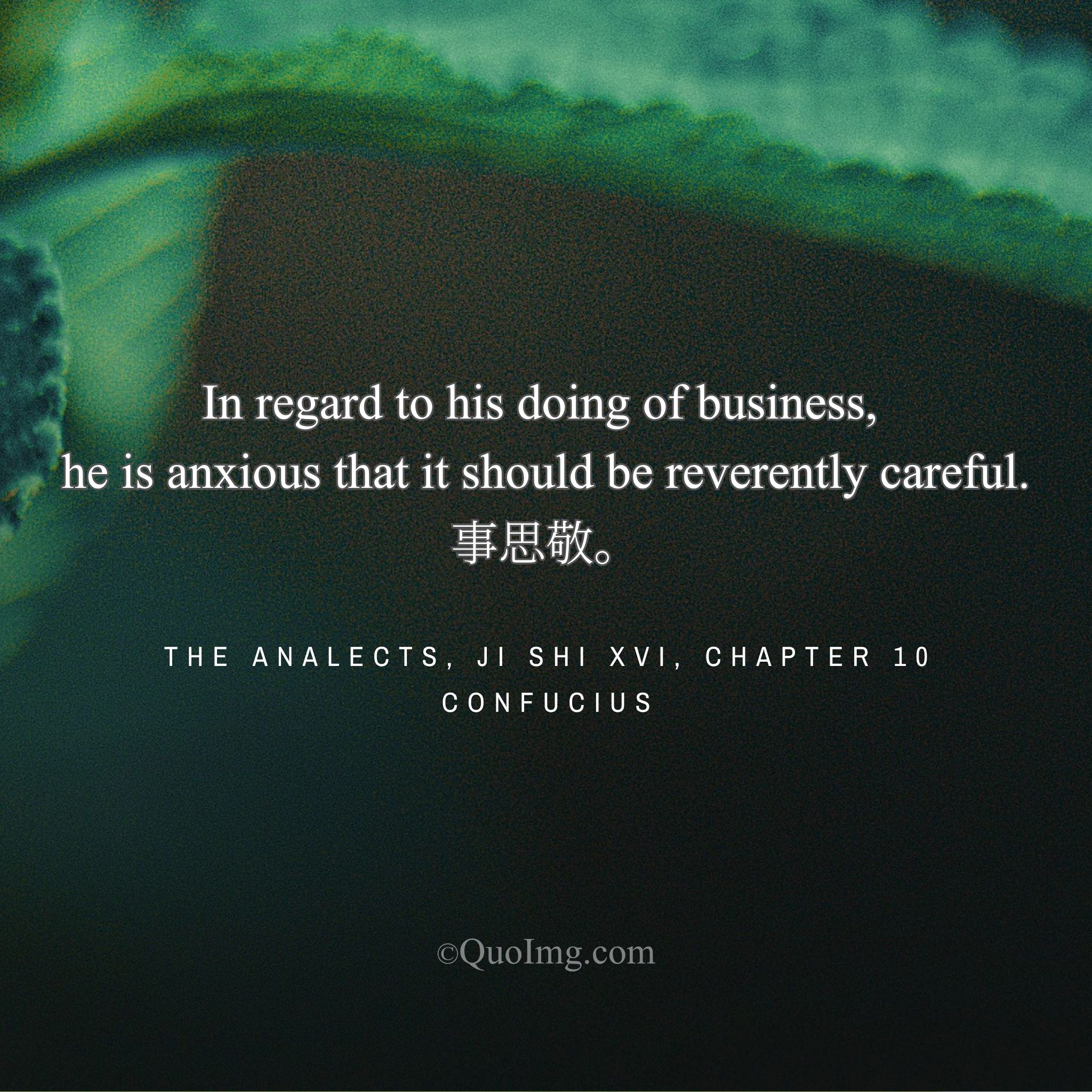 Confucius said: “In regard to his doing of business, he is anxious that it should be reverently careful.”