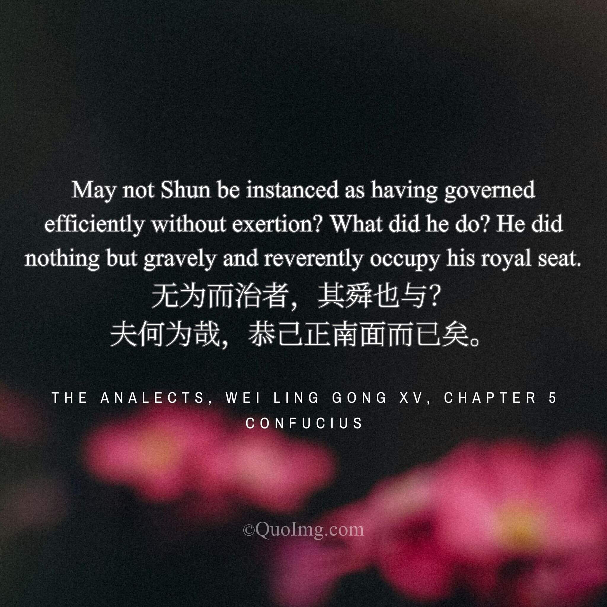 Confucius said of the sage-king Shun: “He governed efficiently without exertion, doing nothing but gravely occupying the throne.”
