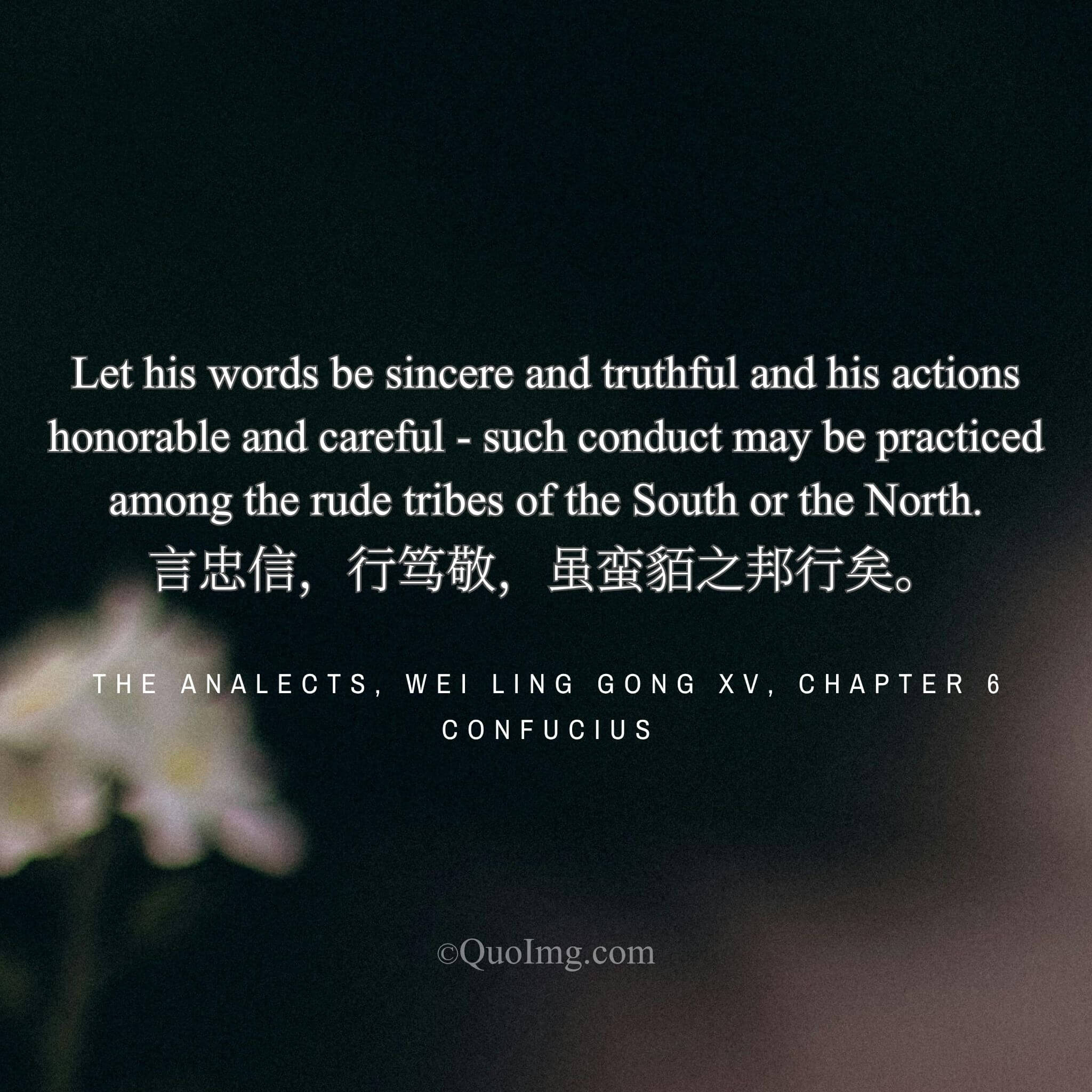 Confucius said: “With sincere speech and reverent action, one can conduct himself even among distant tribes.”