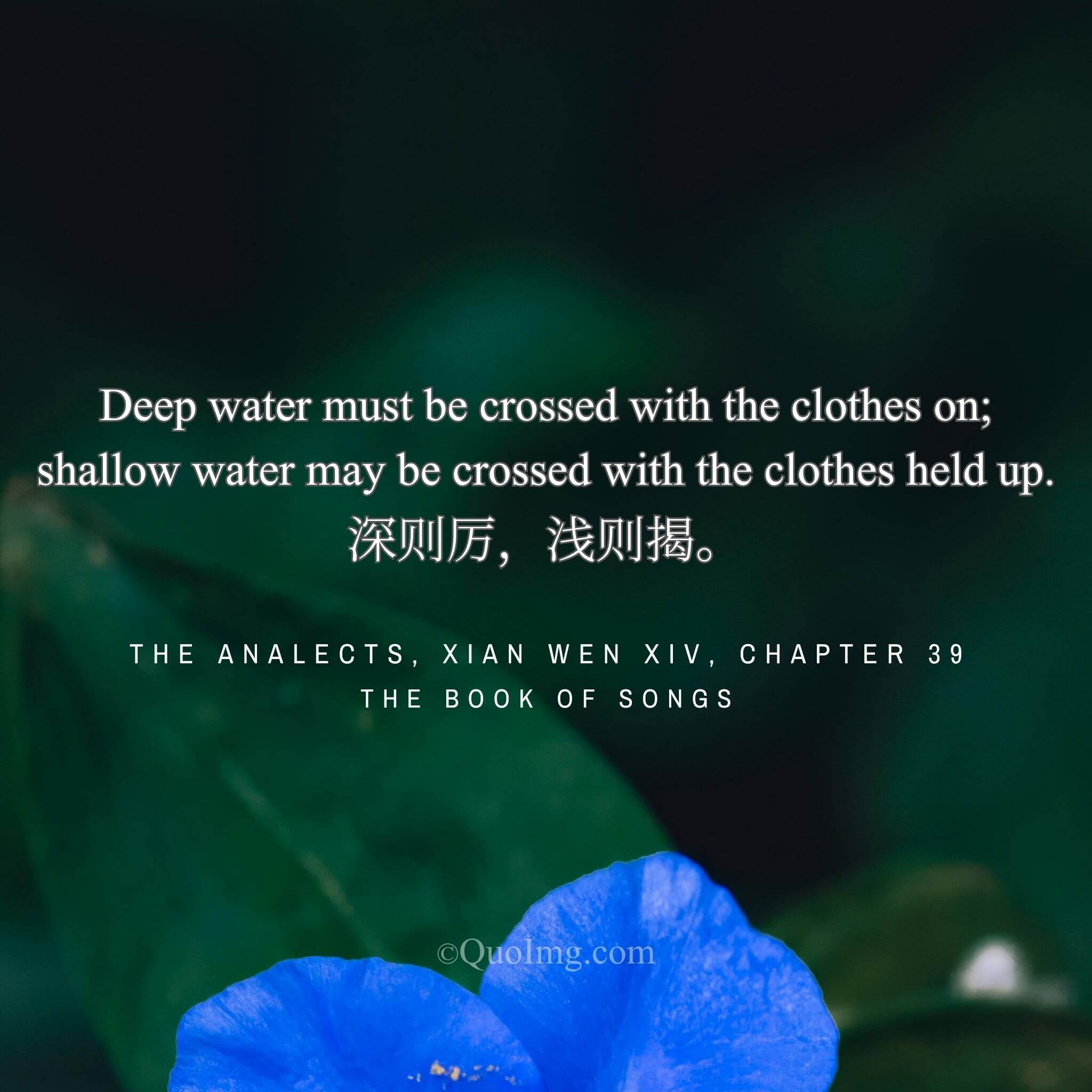 A recluse advised Confucius, quoting an old saying: “In deep water, wade through; in shallow water, lift your clothes.”